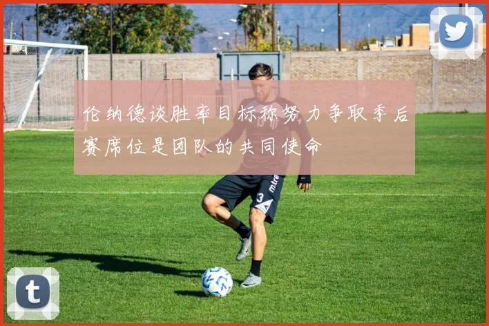 伦纳德谈胜率目标称努力争取季后赛席位是团队的共同使命