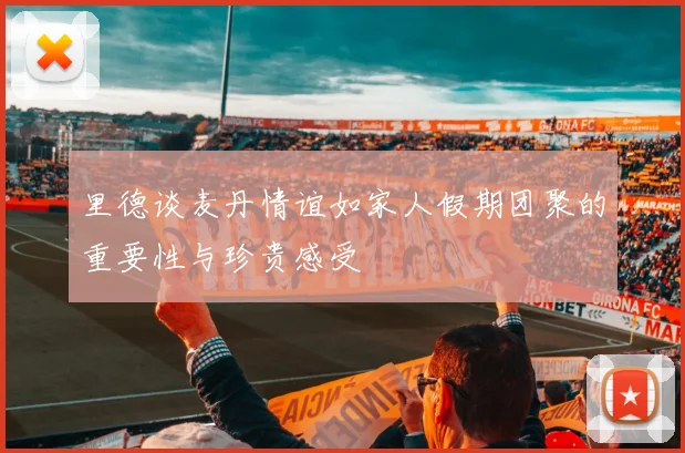 里德谈麦丹情谊如家人假期团聚的重要性与珍贵感受