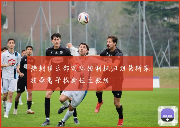 热刺俱乐部实际控制权归刘易斯家族亟需寻找新任主教练