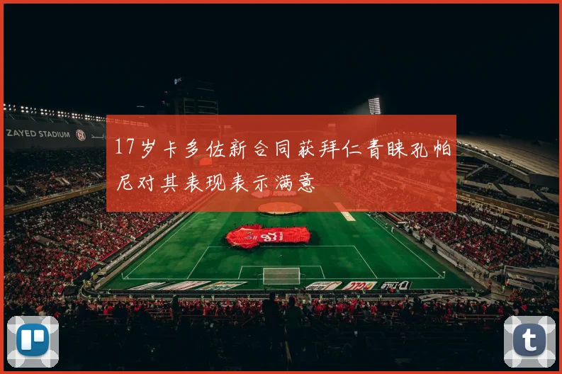 17岁卡多佐新合同获拜仁青睐孔帕尼对其表现表示满意