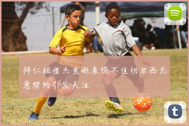 拜仁租借杰克逊表现不佳切尔西无意续约引发关注