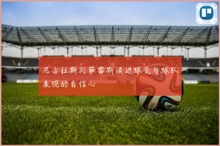 尼古拉斯冈萨雷斯谈进球荒与球队表现的自信心