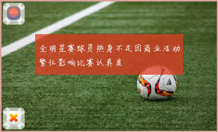 全明星赛球员热身不足因商业活动繁忙影响比赛认真度